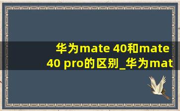 华为mate 40和mate 40 pro的区别_华为mate 40和mate 40 pro区别在哪